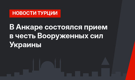 В Анкаре состоялся прием в честь Вооруженных сил Украины