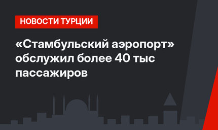 «Стамбульский аэропорт» обслужил более 40 тыс пассажиров 