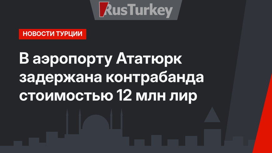 В аэропорту Ататюрк задержана контрабанда стоимостью 12 млн лир