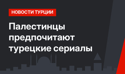 Палестинцы предпочитают турецкие сериалы