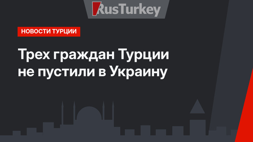 Трех граждан Турции не пустили в Украину