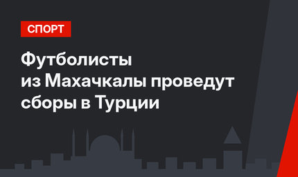 Футболисты из Махачкалы проведут сборы в Турции