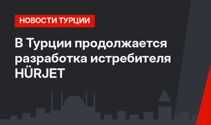 В Турции продолжается разработка истребителя HÜRJET