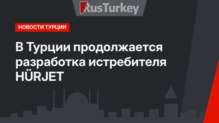 В Турции продолжается разработка истребителя HÜRJET