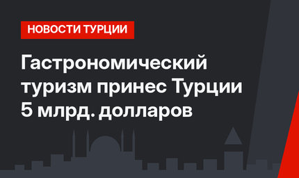 Гастрономический туризм принес Турции 5 млрд. долларов