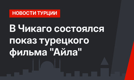 В Чикаго состоялся показ турецкого фильма "Айла"