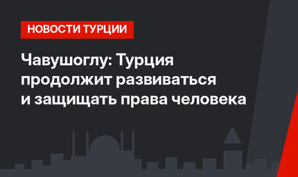 Чавушоглу: Турция продолжит развиваться и защищать права человека