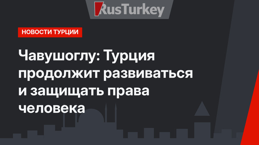 Чавушоглу: Турция продолжит развиваться и защищать права человека