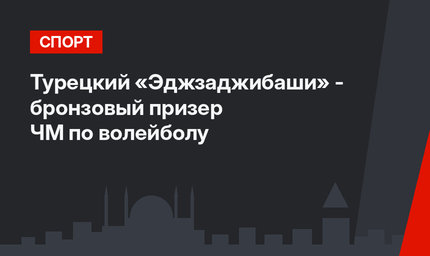 Турецкий «Эджзаджибаши» - бронзовый призер ЧМ по волейболу 