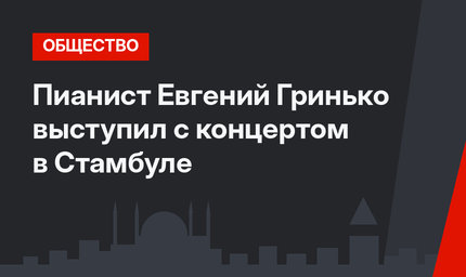 Пианист Евгений Гринько выступил с концертом в Стамбуле