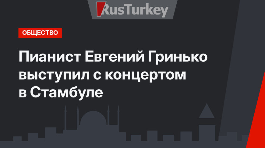 Пианист Евгений Гринько выступил с концертом в Стамбуле