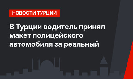 В Турции водитель принял макет полицейского автомобиля за реальный