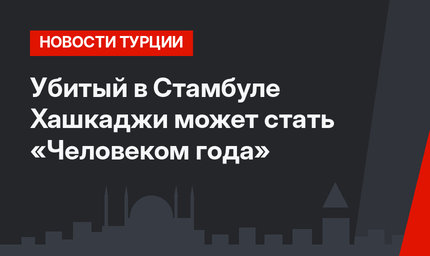 Убитый в Стамбуле Хашкаджи может стать «Человеком года»