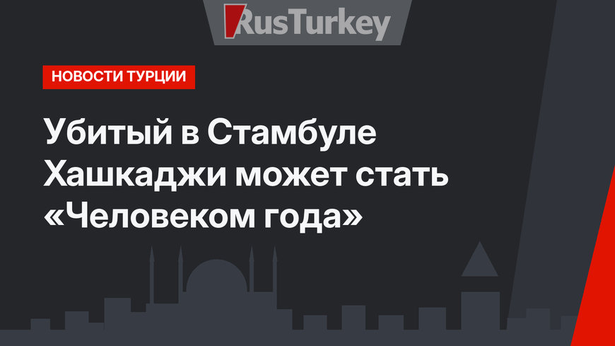 Убитый в Стамбуле Хашкаджи может стать «Человеком года»