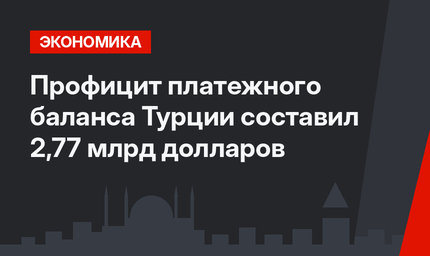 Профицит платежного баланса Турции составил 2,77 млрд долларов