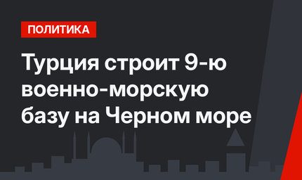 Турция строит 9-ю военно-морскую базу на Черном море