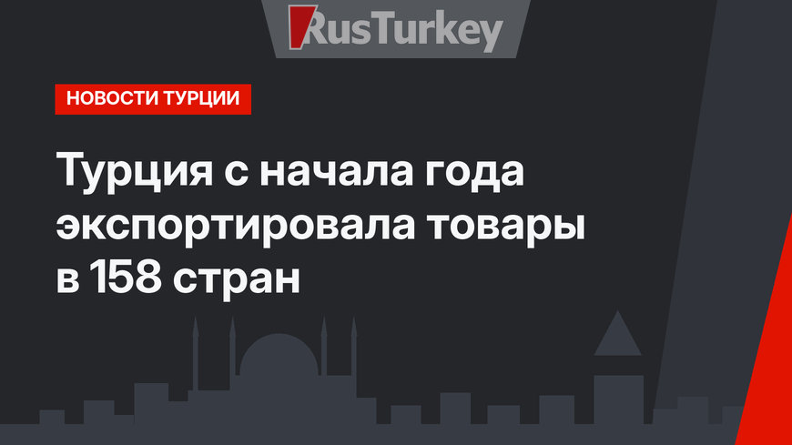 Турция с начала года экспортировала товары в 158 стран