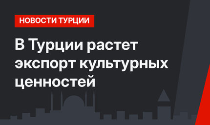 В Турции растет экспорт культурных ценностей
