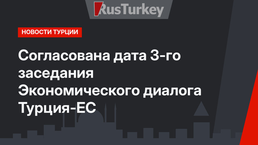 Согласована дата 3-го заседания Экономического диалога Турция-ЕС