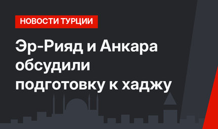 Эр-Рияд и Анкара обсудили подготовку к хаджу