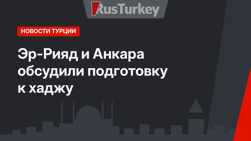 Эр-Рияд и Анкара обсудили подготовку к хаджу