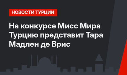 На конкурсе Мисс Мира Турцию представит Тара Мадлен де Врис