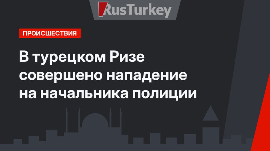 В турецком Ризе совершено нападение на начальника полиции