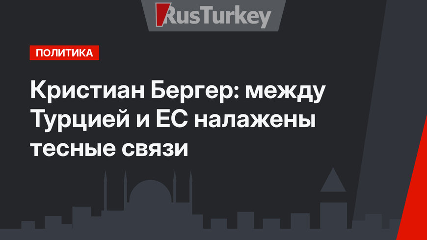 Кристиан Бергер: между Турцией и ЕС налажены тесные связи