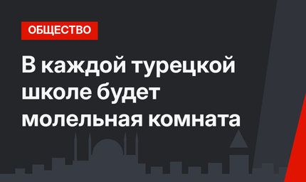 В каждой турецкой школе будет молельная комната