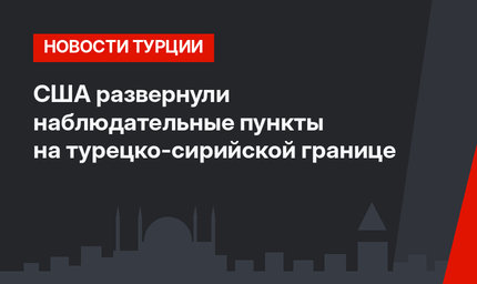 США развернули наблюдательные пункты на турецко-сирийской границе