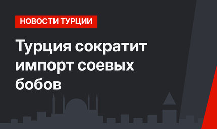 Турция сократит импорт соевых бобов