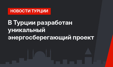 В Турции разработан уникальный энергосберегающий проект
