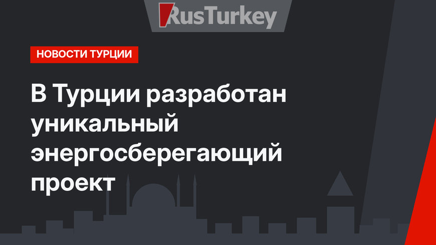 В Турции разработан уникальный энергосберегающий проект