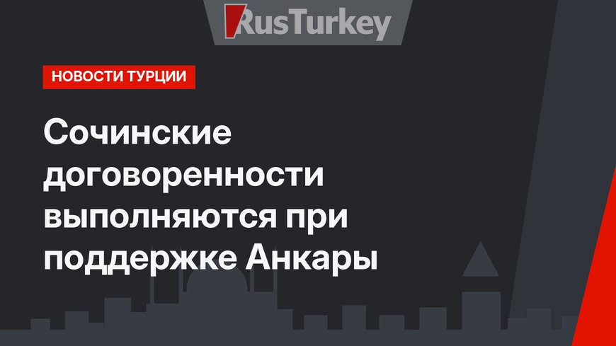 Сочинские договоренности выполняются при поддержке Анкары