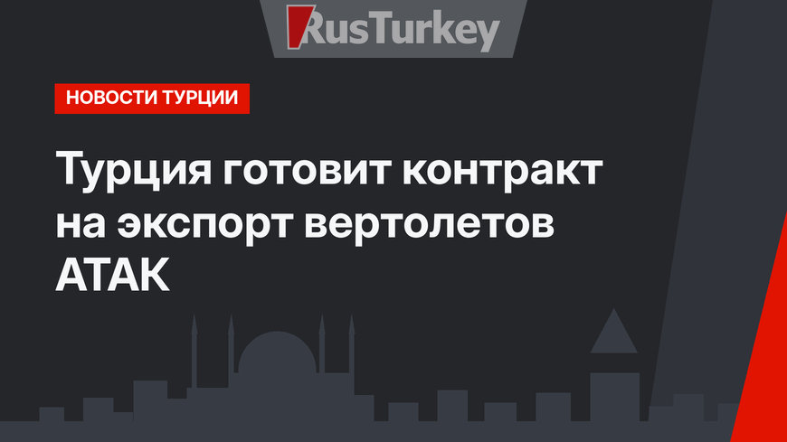 Турция готовит контракт на экспорт вертолетов АТАК