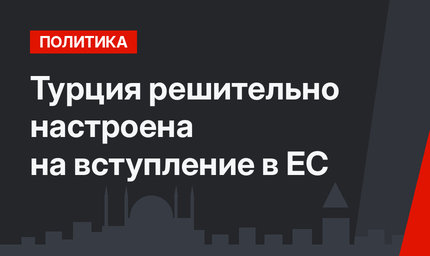 Турция решительно настроена на вступление в ЕС 