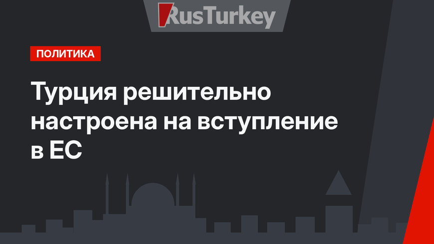 Турция решительно настроена на вступление в ЕС 