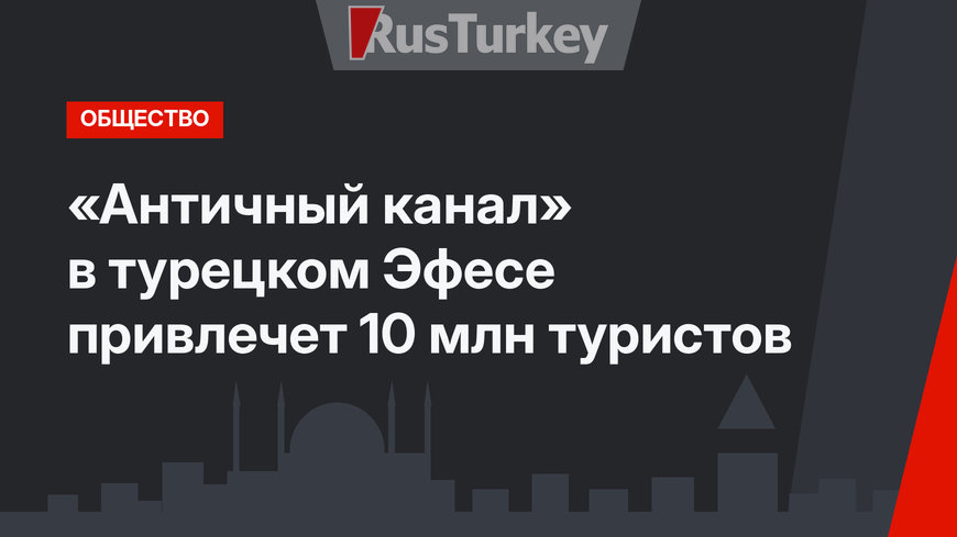 «Античный канал»  в турецком Эфесе привлечет 10 млн туристов