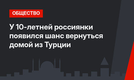 У 10-летней россиянки появился шанс вернуться домой из Турции