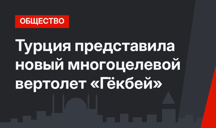 Турция представила новый  многоцелевой вертолет «Гёкбей»