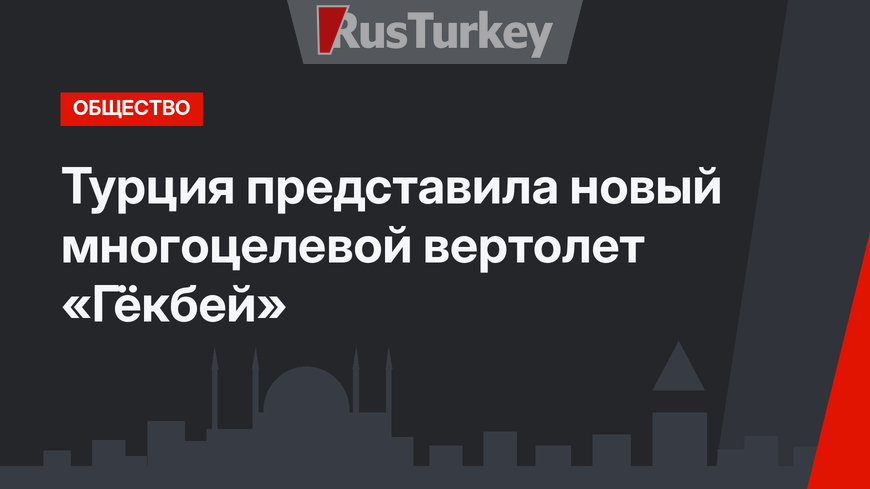 Турция представила новый  многоцелевой вертолет «Гёкбей»