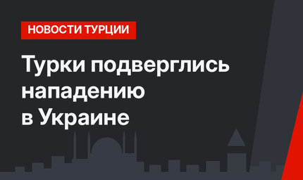 Турки подверглись нападению в Украине