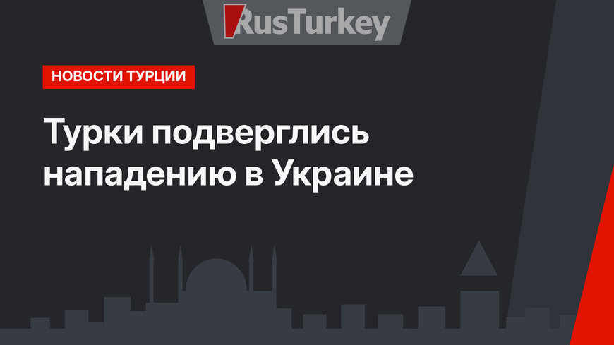 Турки подверглись нападению в Украине