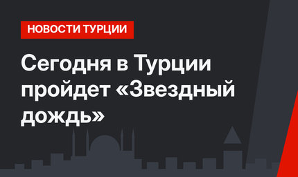 Сегодня в Турции пройдет «Звездный дождь»