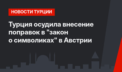 Турция осудила внесение поправок в "закон о символиках" в Австрии