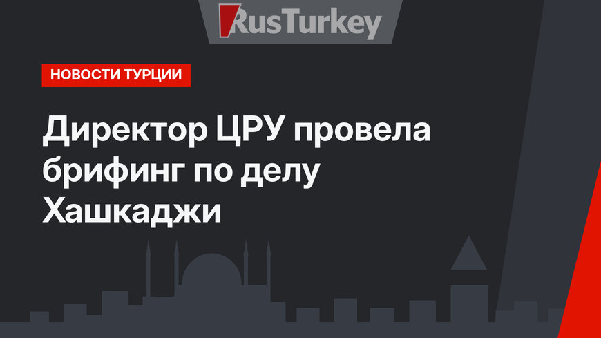 Директор ЦРУ провела брифинг по делу Хашкаджи