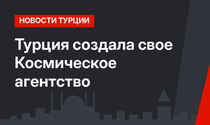 Турция создала свое Космическое агентство 