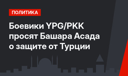 Боевики  YPG/PKK просят Башара Асада о защите от Турции