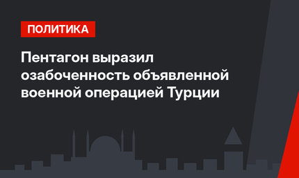 Пентагон выразил озабоченность объявленной военной операцией Турции
