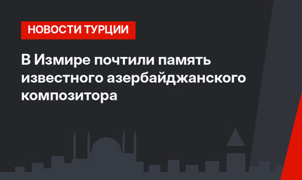 В Измире почтили память известного азербайджанского композитора